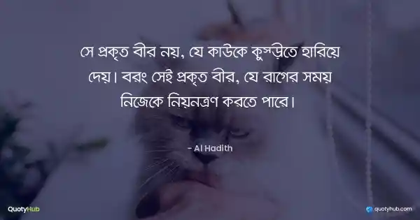 সে প্রকৃত বীর নয়, যে কাউকে কুস্তীতে হারিয়ে দেয়। বরং সেই প্রকৃত বীর, যে রাগের সময় নিজেকে নিয়ন্ত্রণ করতে পারে।  - আল হাদিস