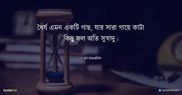 ধৈর্য এমন একটি গাছ, যার সারা গায়ে কাটা কিন্তু ফল অতি সুস্বাদু। - আল হাদিস