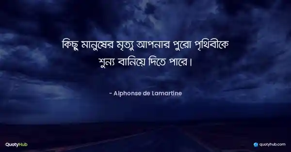 কিছু মানুষের মৃত্যু আপনার পুরো পৃথিবীকে শুন্য বানিয়ে দিতে পারে। - Alphonse de Lamartine