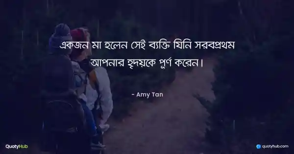 একজন মা হলেন সেই ব্যক্তি যিনি সর্বপ্রথম আপনার হৃদয়কে পূর্ণ করেন। - Amy Tan