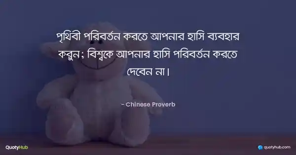 পৃথিবী পরিবর্তন করতে আপনার হাসি ব্যবহার করুন; বিশ্বকে আপনার হাসি পরিবর্তন করতে দেবেন না। - Chinese Proverb