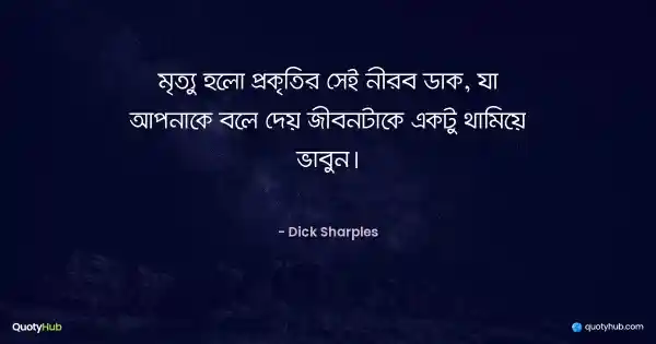মৃত্যু হলো প্রকৃতির সেই নীরব ডাক, যা আপনাকে বলে দেয় জীবনটাকে একটু থামিয়ে ভাবুন। - Dick Sharples
