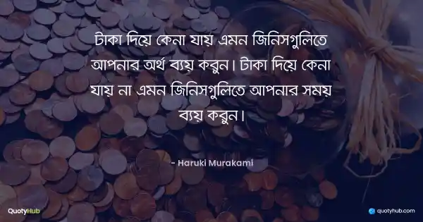টাকা দিয়ে কেনা যায় এমন জিনিসগুলিতে আপনার অর্থ ব্যয় করুন। টাকা দিয়ে কেনা যায় না এমন জিনিসগুলিতে আপনার সময় ব্যয় করুন। - Haruki Murakami