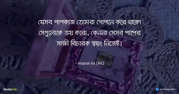 যেসব পাপকাজ তোমরা গোপনে করে থাকো সেগুলোকে ভয় করো, কেননা সেসব পাপের সাক্ষী বিচারক স্বয়ং নিজেই। - হযরত আলী (রাঃ)