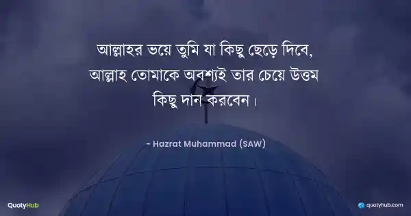 আল্লাহর ভয়ে তুমি যা কিছু ছেড়ে দিবে, আল্লাহ তোমাকে অবশ্যই তার চেয়ে উত্তম কিছু দান করবেন। - Hazrat Muhammad (SAW)