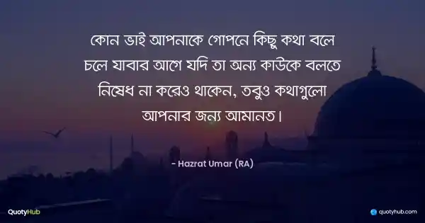 কোন ভাই আপনাকে গোপনে কিছু কথা বলে চলে যাবার আগে যদি তা অন্য কাউকে বলতে নিষেধ না করেও থাকেন, তবুও কথাগুলো আপনার জন্য আমানত। - Hazrat Umar (RA)