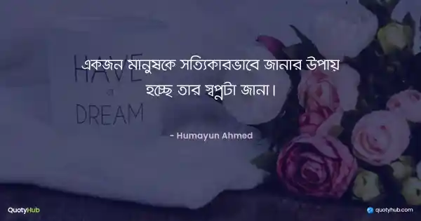 একজন মানুষকে সত্যিকারভাবে জানার উপায় হচ্ছে তার স্বপ্নটা জানা। - হুমায়ূন আহমেদ