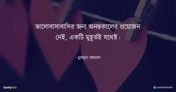 ভালোবাসাবাসির জন্য অনন্তকালের প্রয়োজন নেই, একটি মুহূর্তই যথেষ্ট। - হুমায়ূন আহমেদ