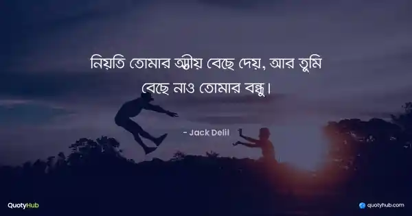 নিয়তি তোমার আত্মীয় বেছে দেয়, আর তুমি বেছে নাও তোমার বন্ধু। - Jack Delil