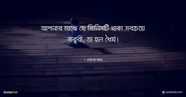আপনার মাঝে যে জিনিসটি থাকা সবচেয়ে জরুরী, তা হল ধৈর্য। - Jack Ma