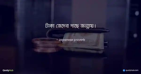 টাকা জেদের গাছে জন্মায়। - Japanese proverb