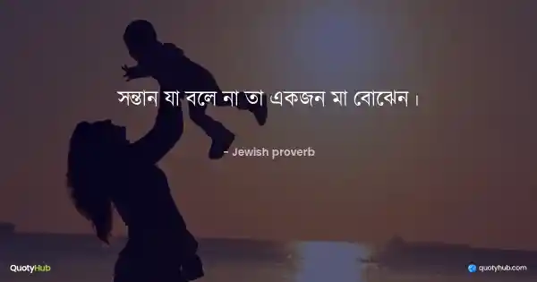 সন্তান যা বলে না তা একজন মা বোঝেন। - Jewish proverb