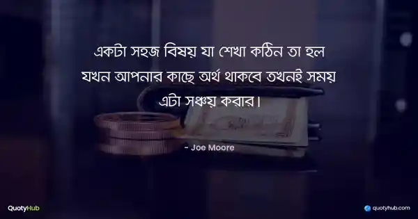 একটা সহজ বিষয় যা শেখা কঠিন তা হল যখন আপনার কাছে অর্থ থাকবে তখনই সময় এটা সঞ্চয় করার। - Joe Moore
