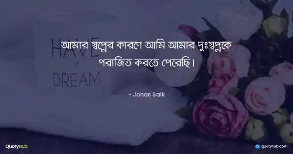 আমার স্বপ্নের কারণে আমি আমার দুঃস্বপ্নকে পরাজিত করতে পেরেছি। - Jonas Salk