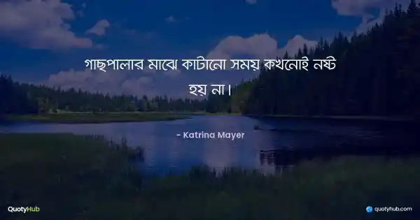 গাছপালার মাঝে কাটানো সময় কখনোই নষ্ট হয় না। - Katrina Mayer