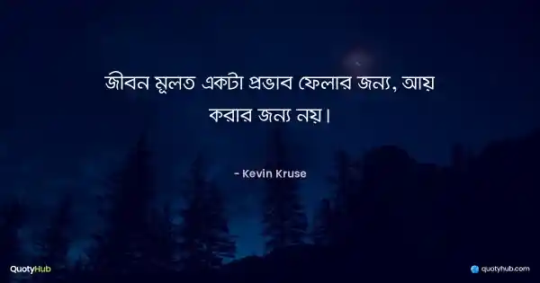 জীবন মূলত একটা প্রভাব ফেলার জন্য, আয় করার জন্য নয়। - Kevin Kruse