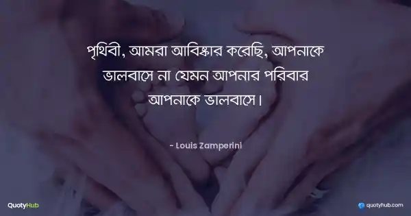 পৃথিবী, আমরা আবিষ্কার করেছি, আপনাকে ভালবাসে না যেমন আপনার পরিবার আপনাকে ভালবাসে। - Louis Zamperini