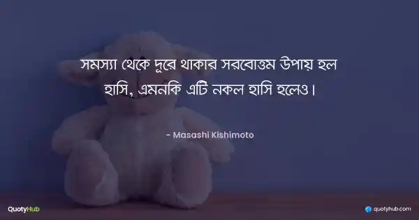 সমস্যা থেকে দূরে থাকার সর্বোত্তম উপায় হল হাসি, এমনকি এটি নকল হাসি হলেও। - Masashi Kishimoto