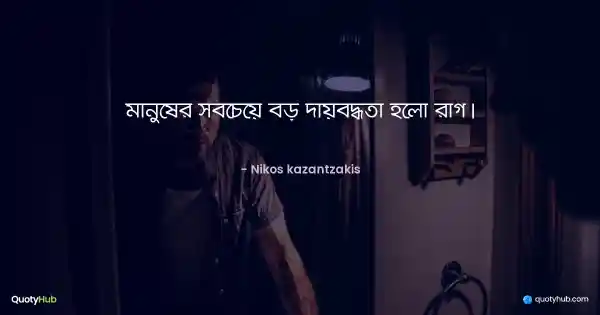 মানুষের সবচেয়ে বড় দায়বদ্ধতা হলো রাগ। - Nikos kazantzakis