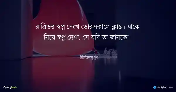 রাত্রিভর স্বপ্ন দেখে ভোরসকালে ক্লান্ত। যাকে নিয়ে স্বপ্ন দেখা, সে যদি তা জানতো। - নির্মলেন্দু গুণ