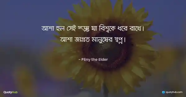 আশা হল সেই স্তম্ভ যা বিশ্বকে ধরে রাখে। আশা জাগ্রত মানুষের স্বপ্ন। - Pliny the Elder