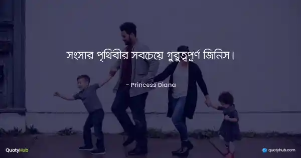 সংসার পৃথিবীর সবচেয়ে গুরুত্বপূর্ণ জিনিস। - Princess Diana