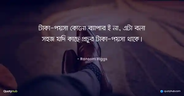 টাকা-পয়সা কোনো ব্যাপার ই না, এটা বলা সহজ যদি কাছে প্রচুর টাকা-পয়সা থাকে। - Ransom Riggs