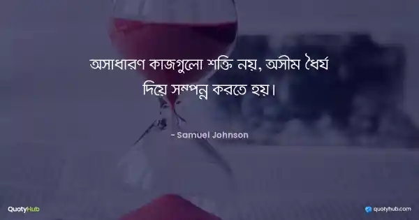 অসাধারণ কাজগুলো শক্তি নয়, অসীম ধৈর্য দিয়ে সম্পন্ন করতে হয়। - Samuel Johnson