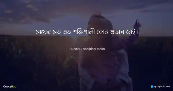 মায়ের মত এত শক্তিশালী কোন প্রভাব নেই। - Sara Josepha Hale