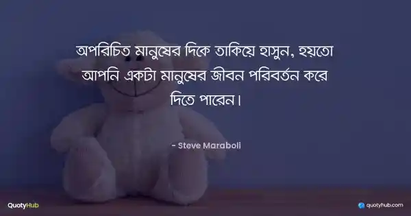 অপরিচিত মানুষের দিকে তাকিয়ে হাসুন, হয়তো আপনি একটা মানুষের জীবন পরিবর্তন করে দিতে পারেন। - Steve Maraboli