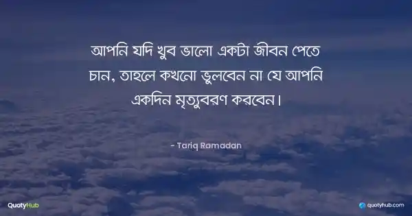 আপনি যদি খুব ভালো একটা জীবন পেতে চান, তাহলে কখনো ভুলবেন না যে আপনি একদিন মৃত্যুবরণ করবেন। - Tariq Ramadan