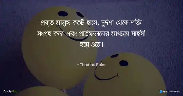 প্রকৃত মানুষ কষ্টে হাসে, দুর্দশা থেকে শক্তি সংগ্রহ করে এবং প্রতিফলনের মাধ্যমে সাহসী হয়ে ওঠে। - Thomas Paine