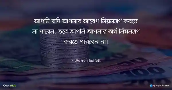 আপনি যদি আপনার আবেগ নিয়ন্ত্রণ করতে না পারেন, তবে আপনি আপনার অর্থ নিয়ন্ত্রণ করতে পারবেন না। - Warren Buffett