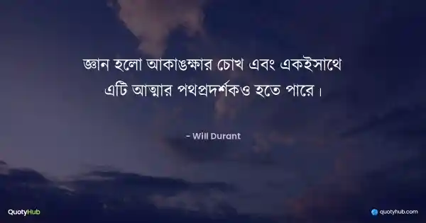 জ্ঞান হলো আকাঙ্ক্ষার চোখ এবং একইসাথে এটি আত্মার পথপ্রদর্শকও হতে পারে। - Will Durant