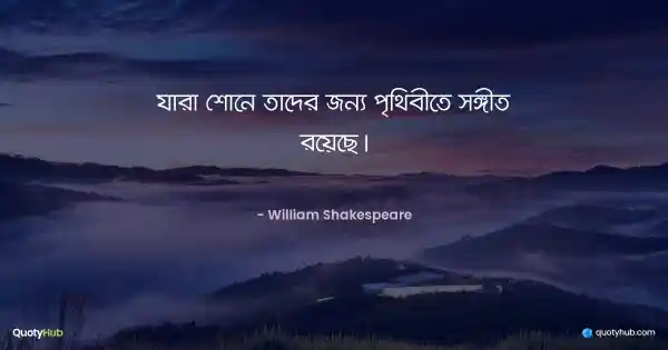যারা শোনে তাদের জন্য পৃথিবীতে সঙ্গীত রয়েছে। - William Shakespeare