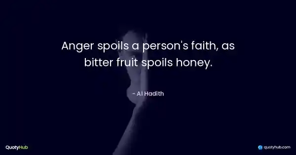 Anger spoils a person's faith, as bitter fruit spoils honey. - Al Hadith
