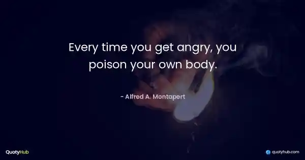 Every time you get angry, you poison your own body. - Alfred A. Montapert