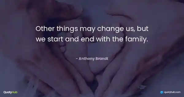 Other things may change us, but we start and end with the family. - Anthony Brandt