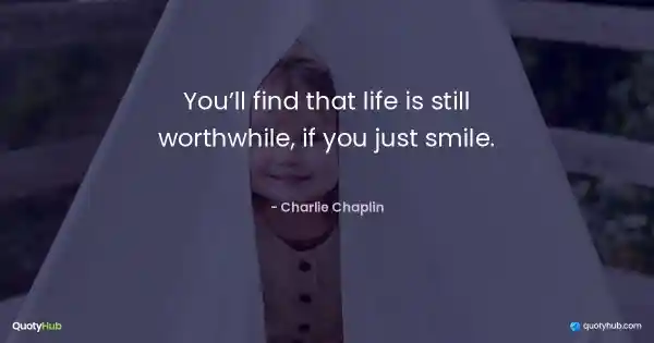 You’ll find that life is still worthwhile, if you just smile. - Charlie Chaplin