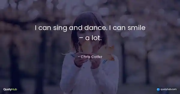 I can sing and dance. I can smile – a lot. - Chris Colfer