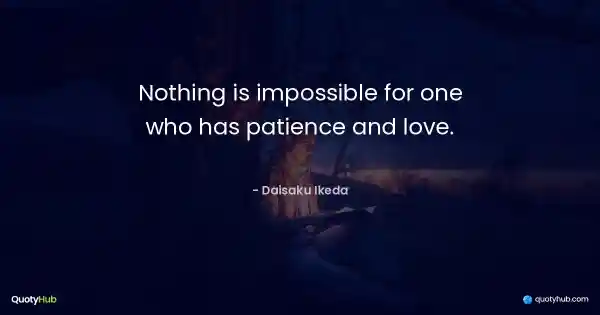 Nothing is impossible for one who has patience and love. - Daisaku Ikeda