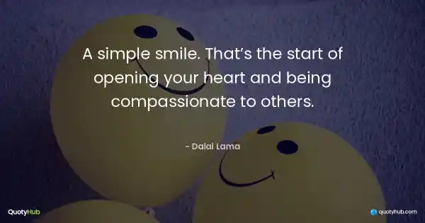 A simple smile. That’s the start of opening your heart and being compassionate to others. - Dalai Lama