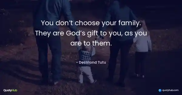You don’t choose your family. They are God’s gift to you, as you are to them. - Desmond Tutu