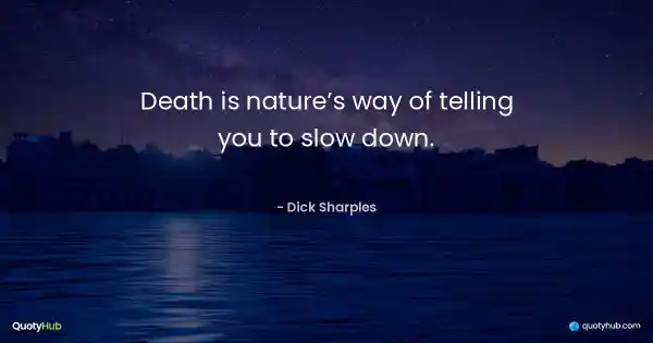 Death is nature’s way of telling you to slow down. - Dick Sharples