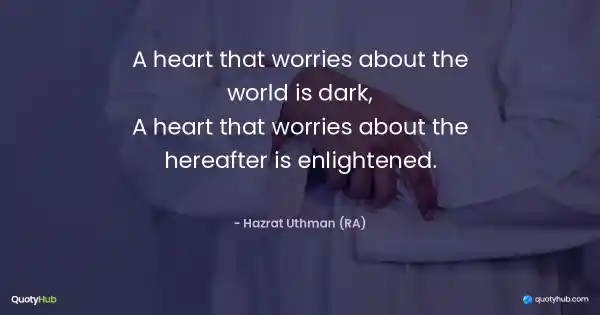 A heart that worries about the world is dark,
A heart that worries about the hereafter is enlightened. - Hazrat Uthman (RA)