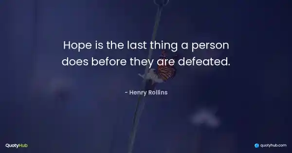 Hope is the last thing a person does before they are defeated. - Henry Rollins