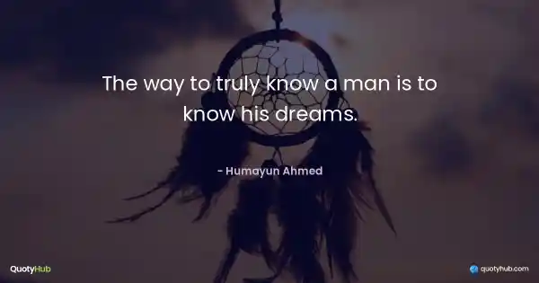 The way to truly know a man is to know his dreams. - Humayun Ahmed