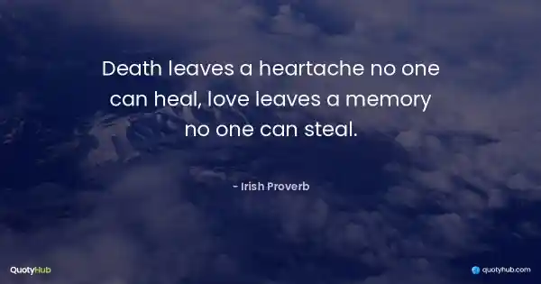 Death leaves a heartache no one can heal, love leaves a memory no one can steal. - Irish Proverb