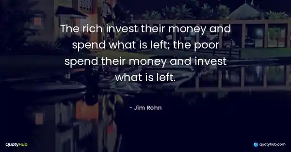 The rich invest their money and spend what is left; the poor spend their money and invest what is left. - Jim Rohn