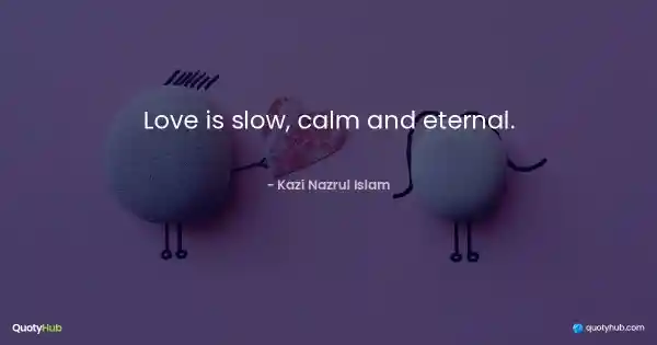 Love is slow, calm and eternal. - Kazi Nazrul Islam